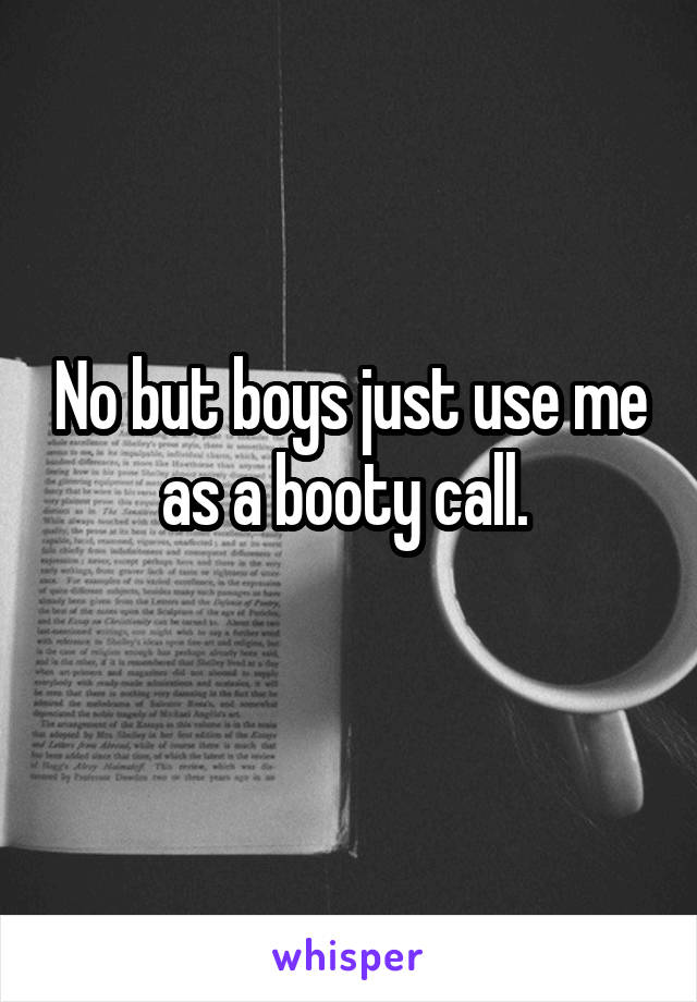 No but boys just use me as a booty call. 
