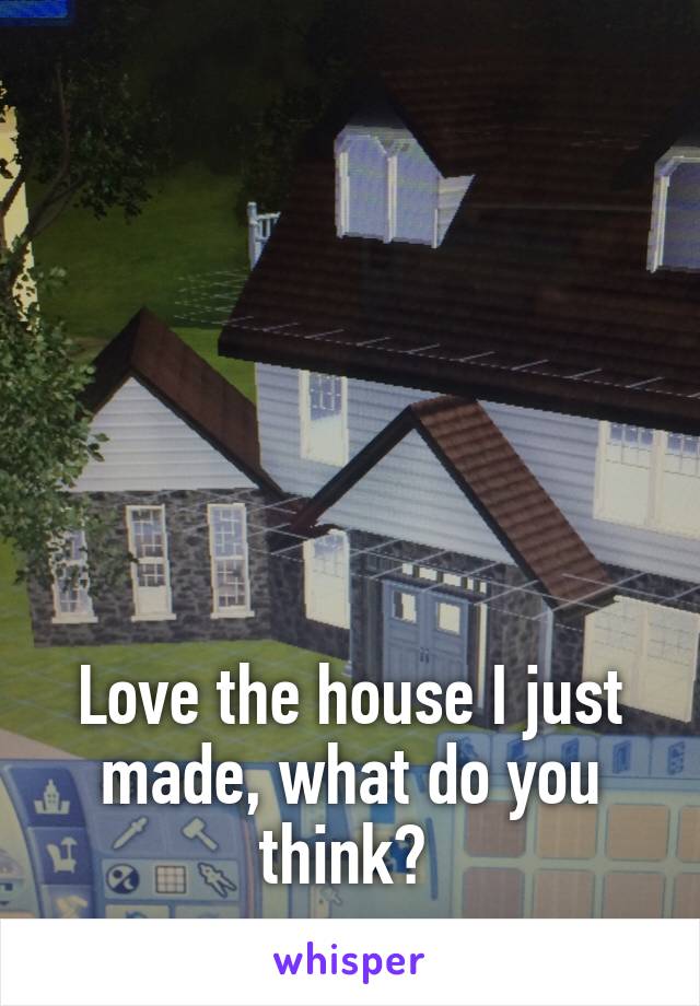 






Love the house I just made, what do you think? 