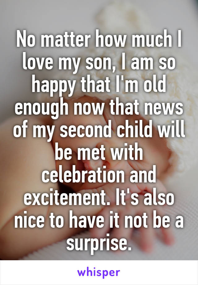 No matter how much I love my son, I am so happy that I'm old enough now that news of my second child will be met with celebration and excitement. It's also nice to have it not be a surprise.