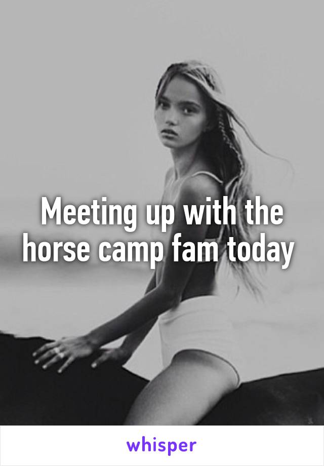Meeting up with the horse camp fam today 