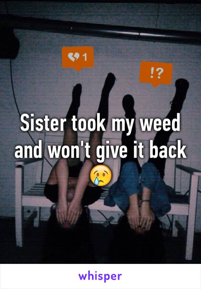 Sister took my weed and won't give it back 😢