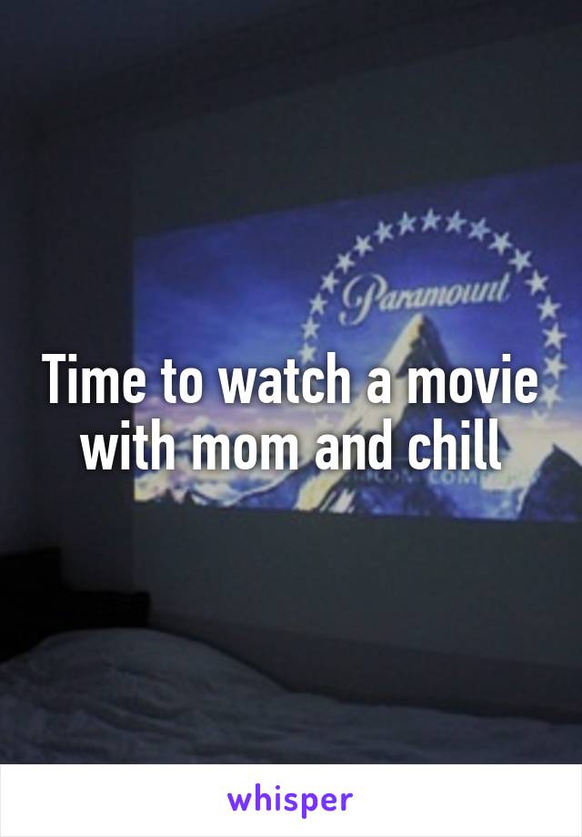Time to watch a movie with mom and chill