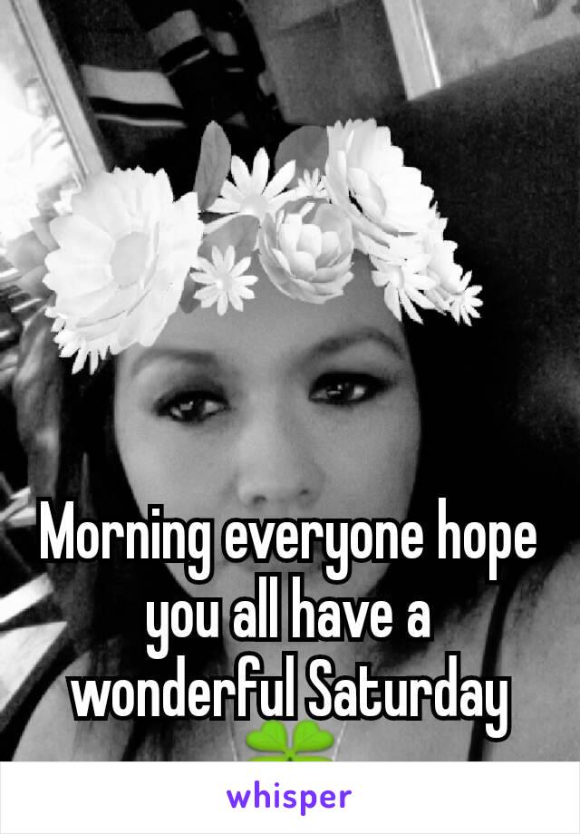 Morning everyone hope you all have a wonderful Saturday🍀