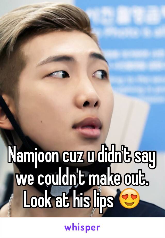 Namjoon cuz u didn't say we couldn't make out. Look at his lips 😍