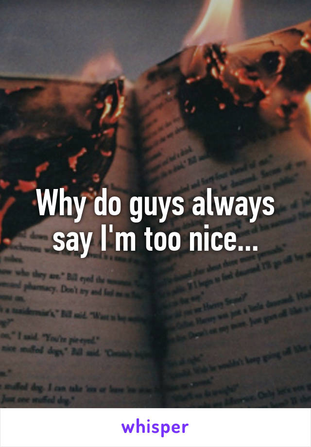 Why do guys always say I'm too nice...