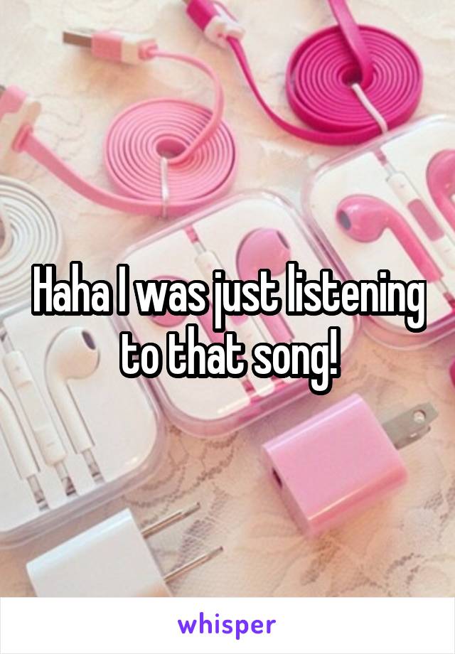 Haha I was just listening to that song!