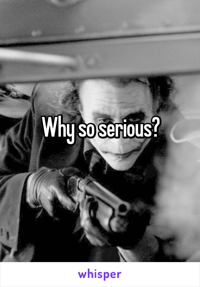 Why so serious?
