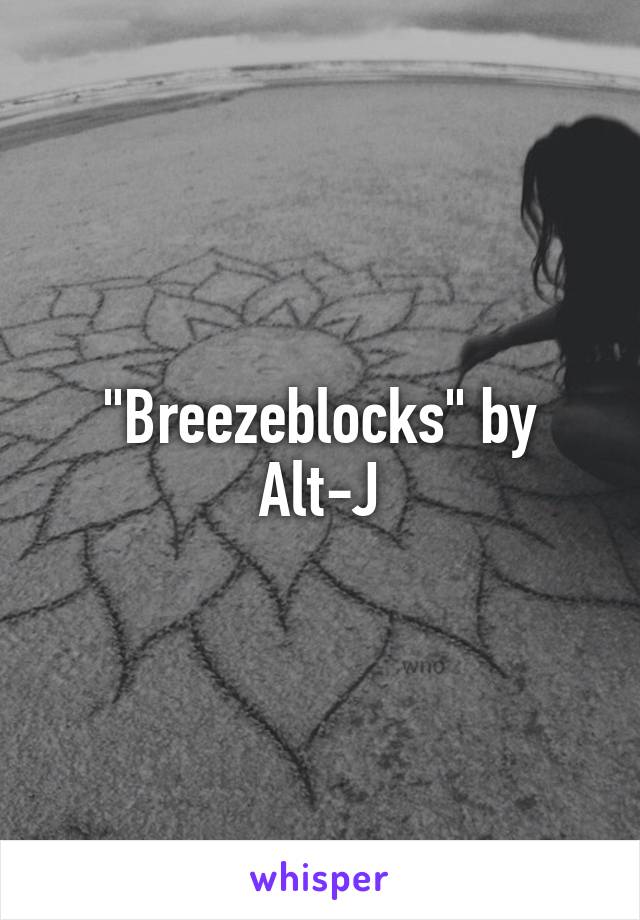 "Breezeblocks" by
Alt-J
