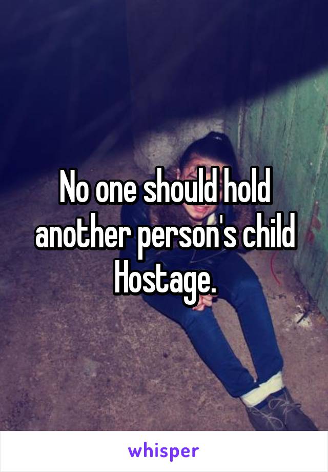 No one should hold another person's child Hostage.