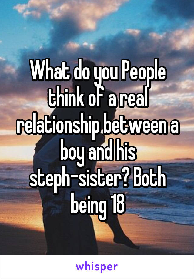 What do you People think of a real relationship between a boy and his steph-sister? Both being 18