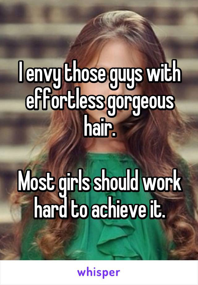 I envy those guys with effortless gorgeous hair.

Most girls should work hard to achieve it.