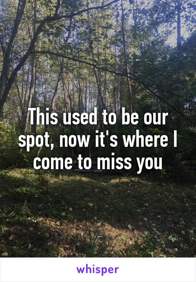 This used to be our spot, now it's where I come to miss you
