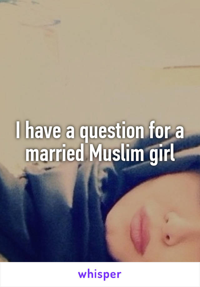 I have a question for a married Muslim girl