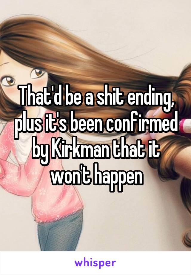 That'd be a shit ending, plus it's been confirmed by Kirkman that it won't happen