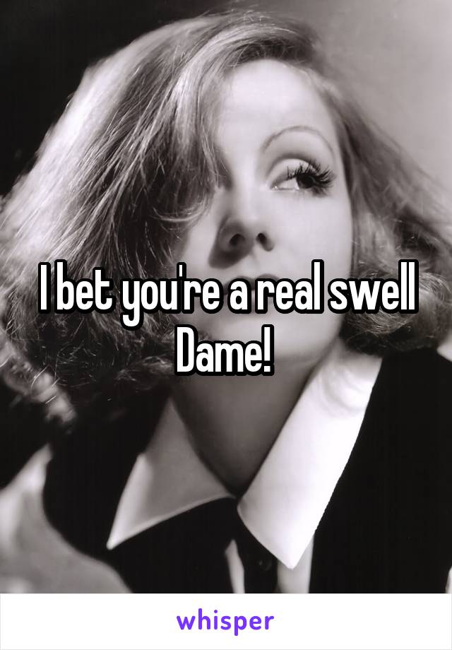 I bet you're a real swell Dame! 