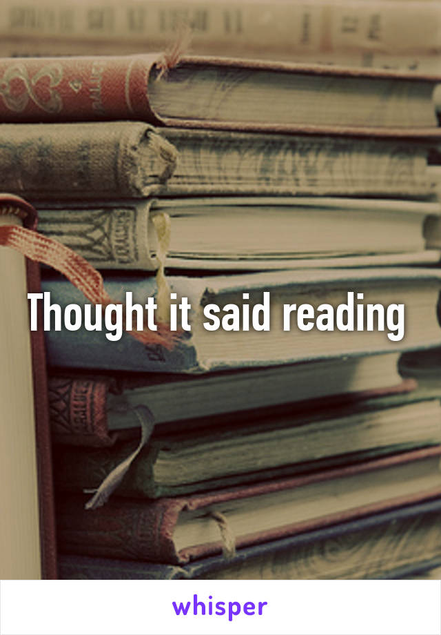 Thought it said reading 