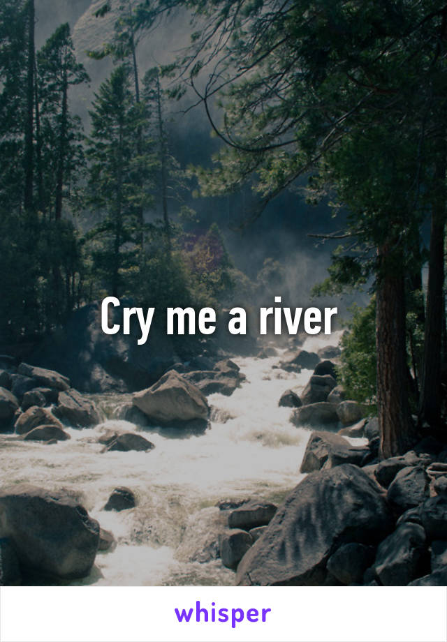 Cry me a river 