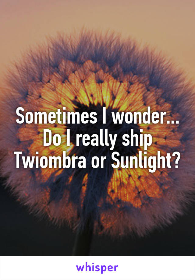 Sometimes I wonder... Do I really ship Twiombra or Sunlight?