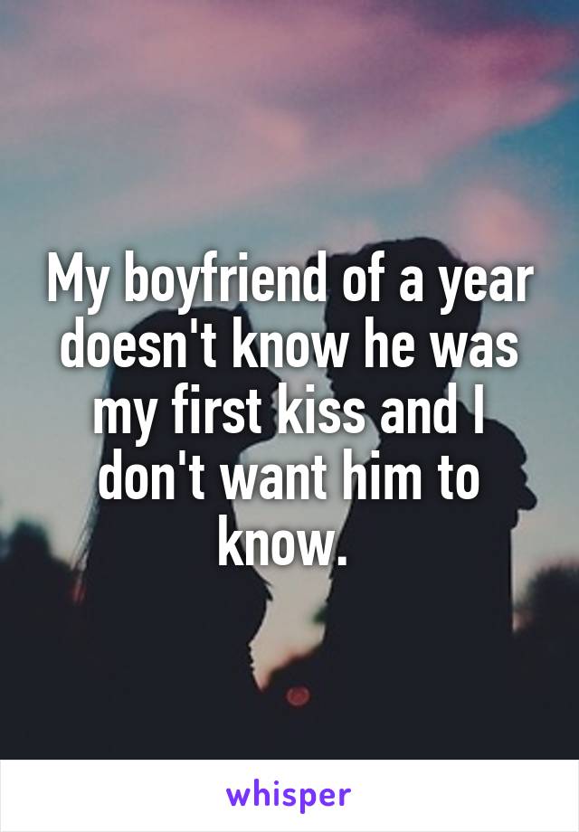 My boyfriend of a year doesn't know he was my first kiss and I don't want him to know. 