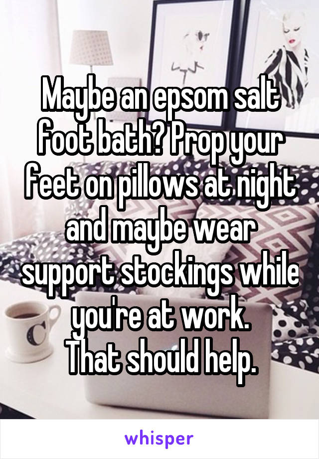Maybe an epsom salt foot bath? Prop your feet on pillows at night and maybe wear support stockings while you're at work.
That should help.