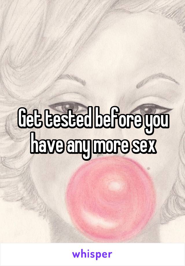 Get tested before you have any more sex