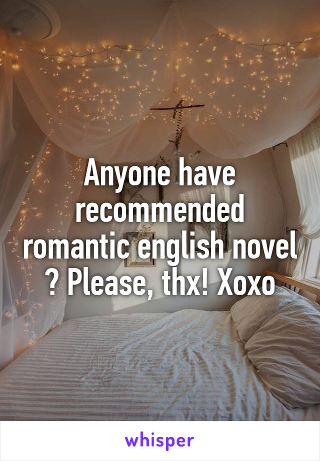 Anyone have recommended romantic english novel ? Please, thx! Xoxo