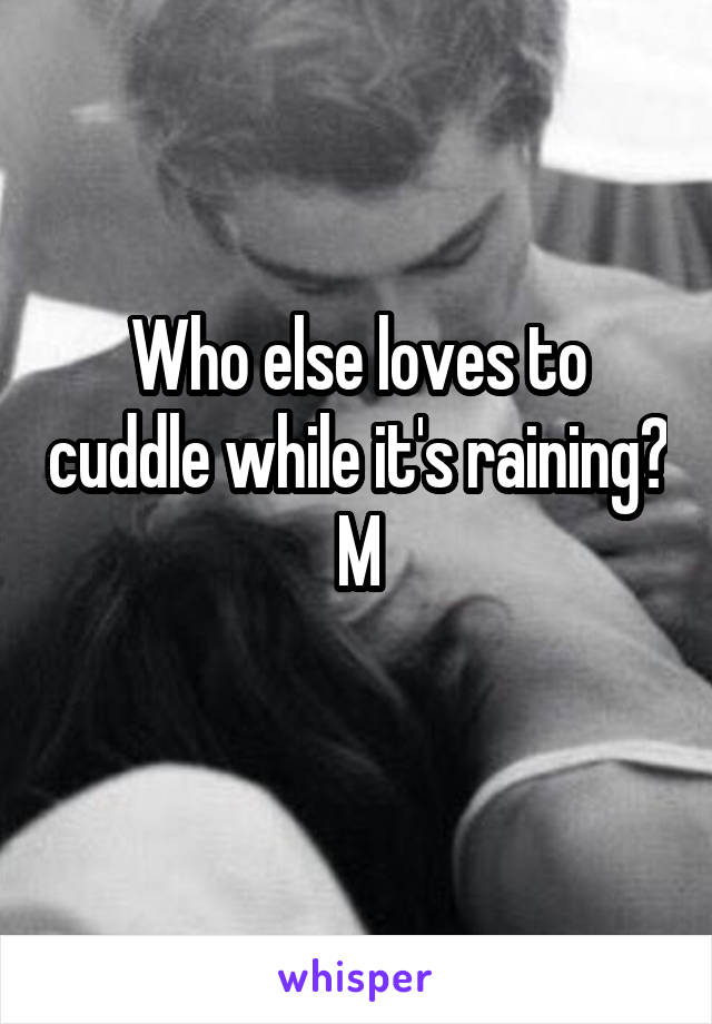 Who else loves to cuddle while it's raining?
M

