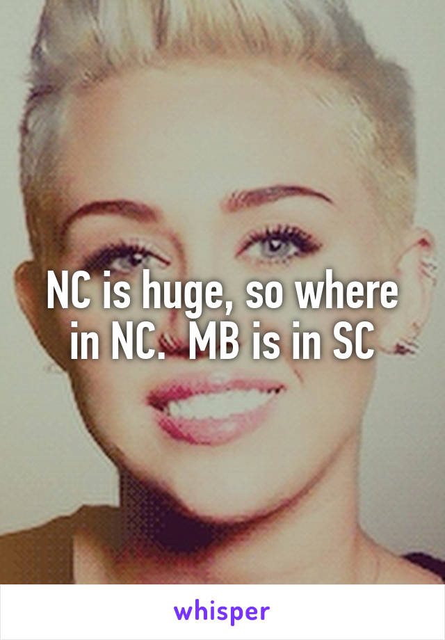 NC is huge, so where in NC.  MB is in SC