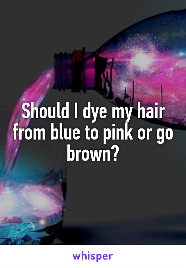 Should I dye my hair from blue to pink or go brown?