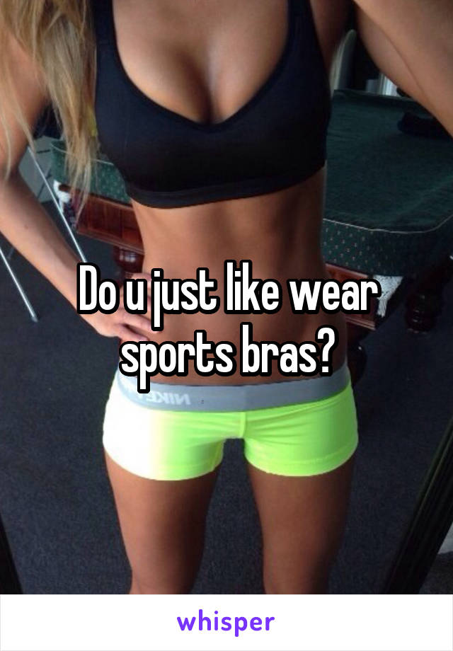Do u just like wear sports bras?
