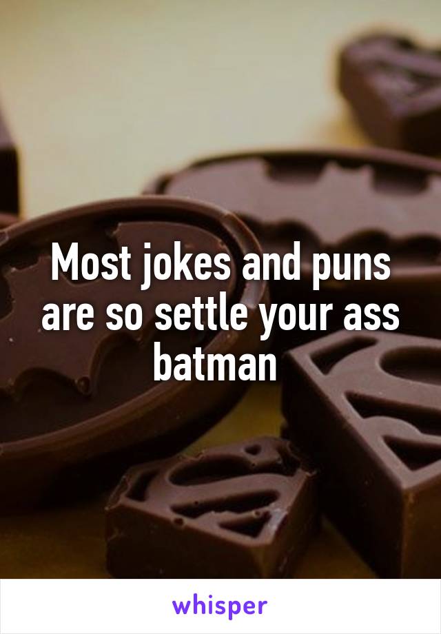 Most jokes and puns are so settle your ass batman 