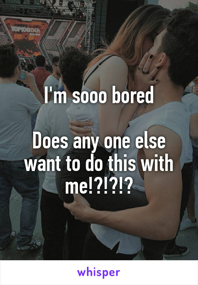 I'm sooo bored

Does any one else want to do this with me!?!?!?
