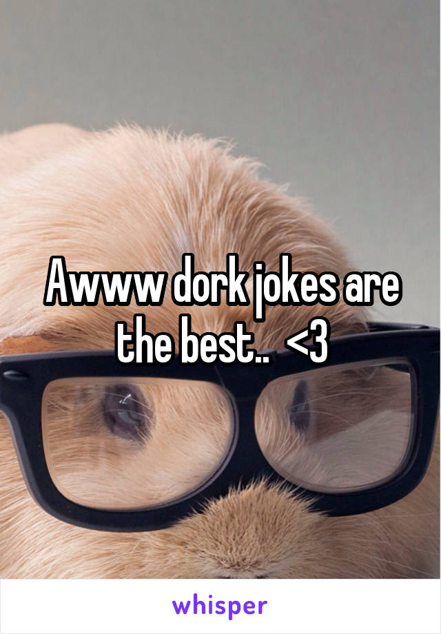 Awww dork jokes are the best..  <3
