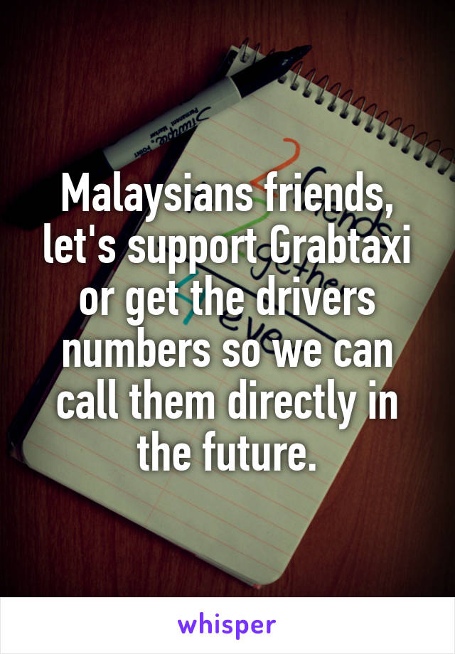 Malaysians friends, let's support Grabtaxi or get the drivers numbers so we can call them directly in the future.