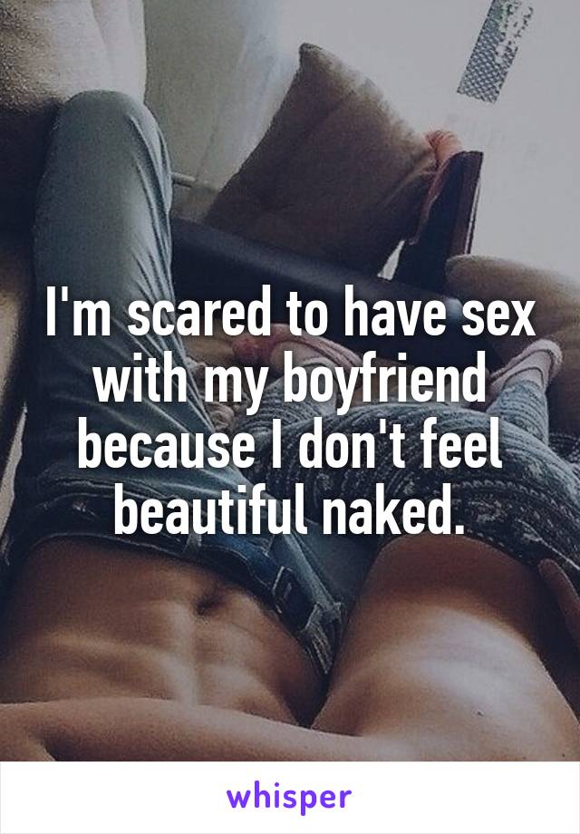 I'm scared to have sex with my boyfriend because I don't feel beautiful naked.