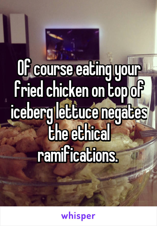 Of course eating your fried chicken on top of iceberg lettuce negates the ethical ramifications. 
