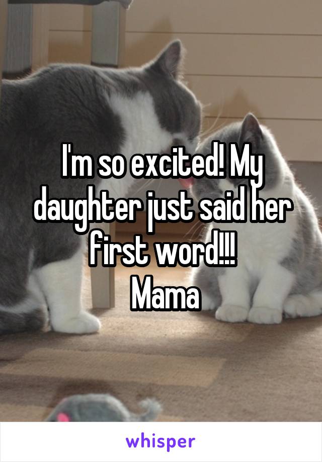 I'm so excited! My daughter just said her first word!!!
 Mama