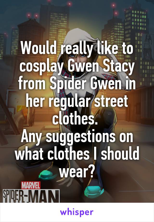 Would really like to cosplay Gwen Stacy from Spider Gwen in her regular street clothes. 
Any suggestions on what clothes I should wear?