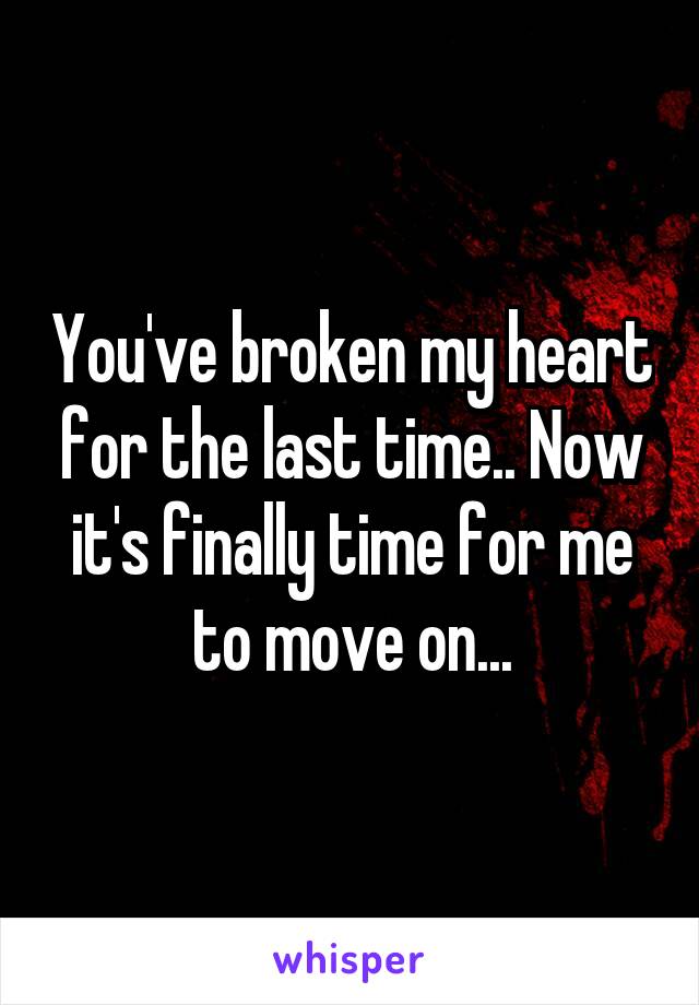 You've broken my heart for the last time.. Now it's finally time for me to move on...