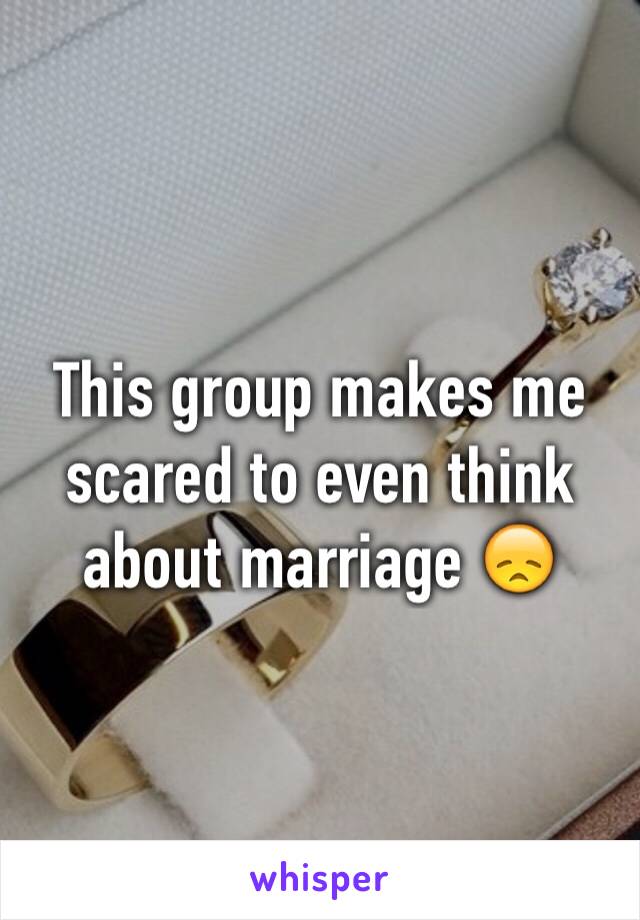 This group makes me scared to even think about marriage 😞