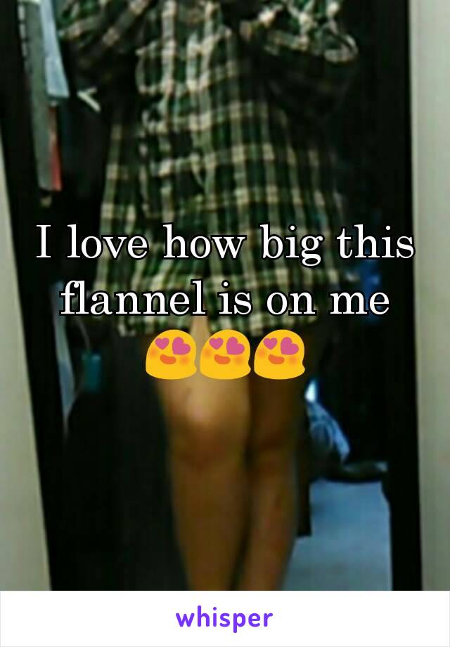 I love how big this flannel is on me
😍😍😍