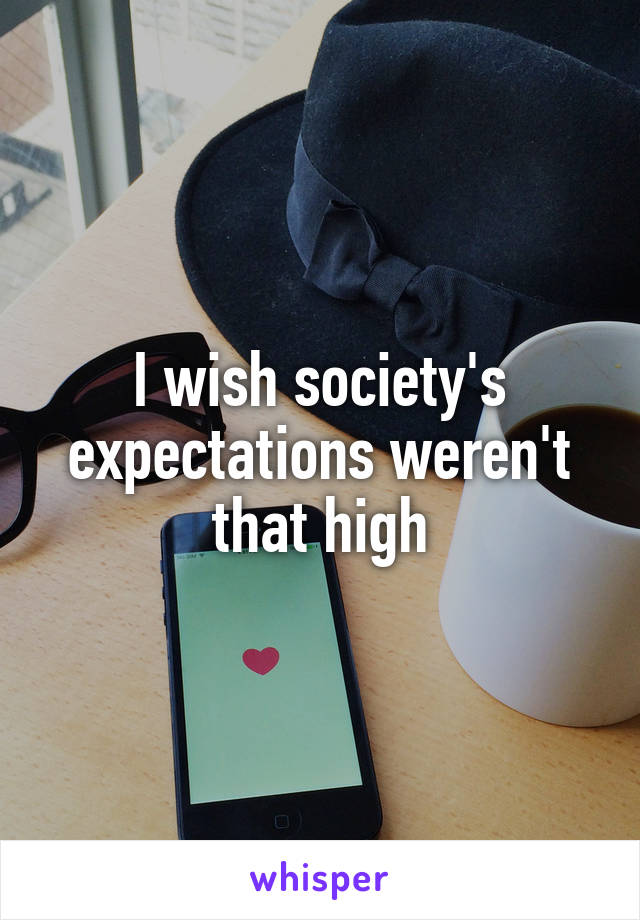 I wish society's expectations weren't that high