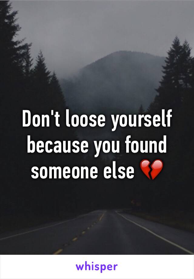 Don't loose yourself because you found someone else 💔