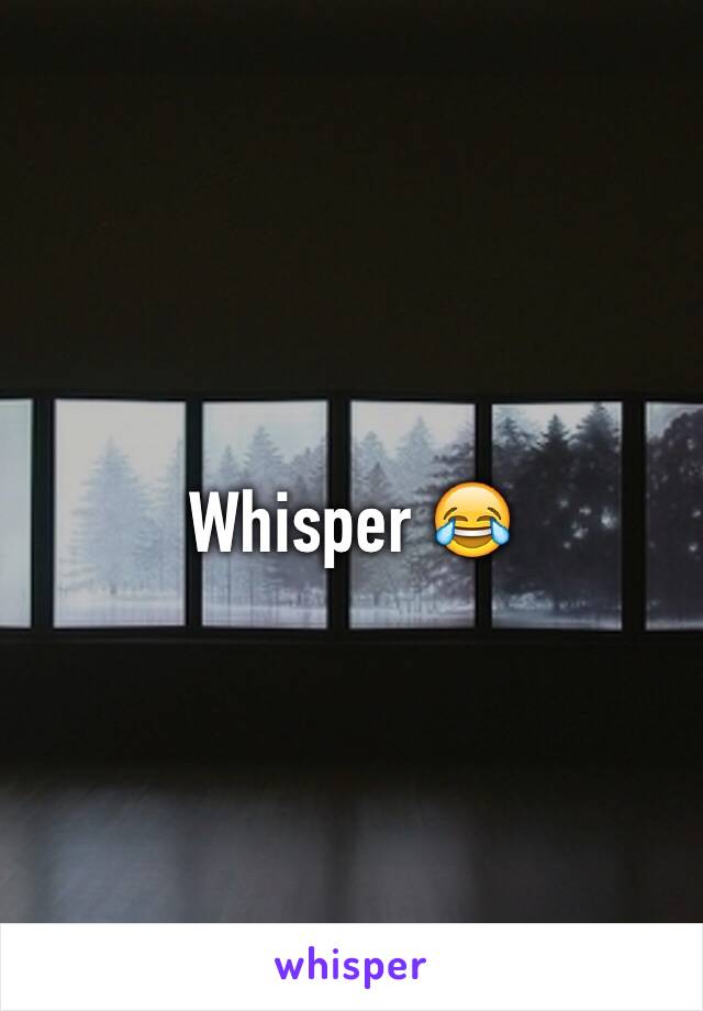 Whisper 😂