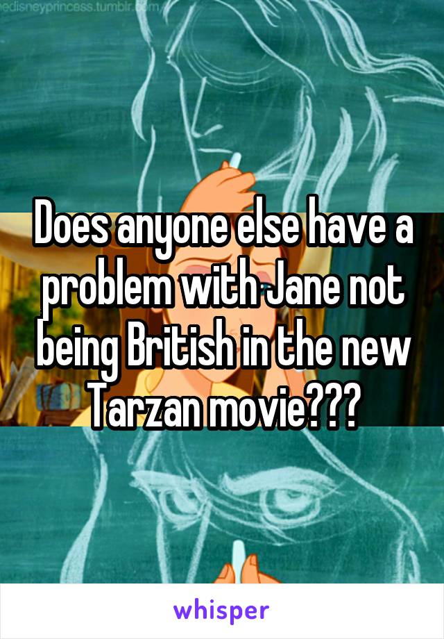Does anyone else have a problem with Jane not being British in the new Tarzan movie???