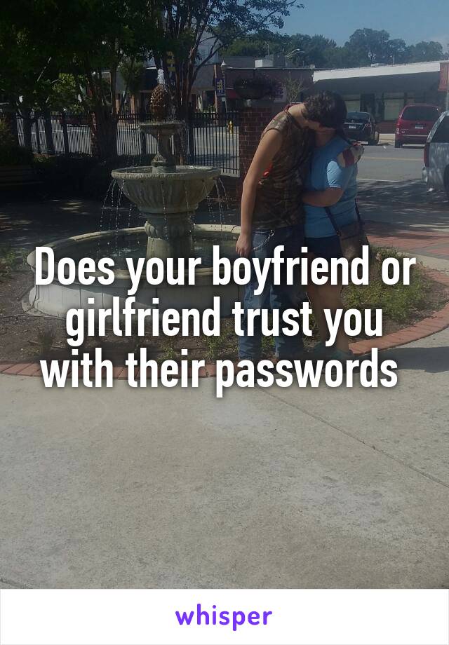 Does your boyfriend or girlfriend trust you with their passwords 