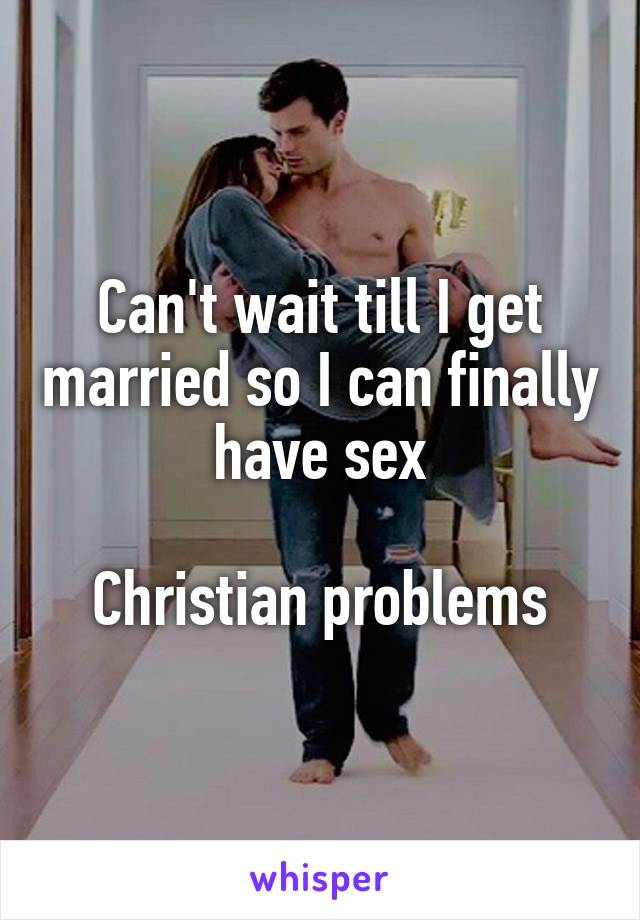 Can't wait till I get married so I can finally have sex

Christian problems