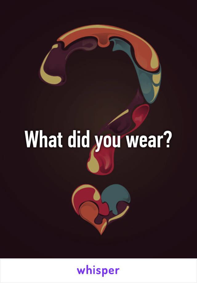 What did you wear?