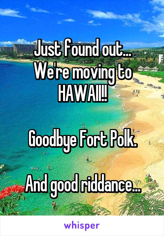 Just found out...
We're moving to HAWAII!!

Goodbye Fort Polk.

And good riddance...