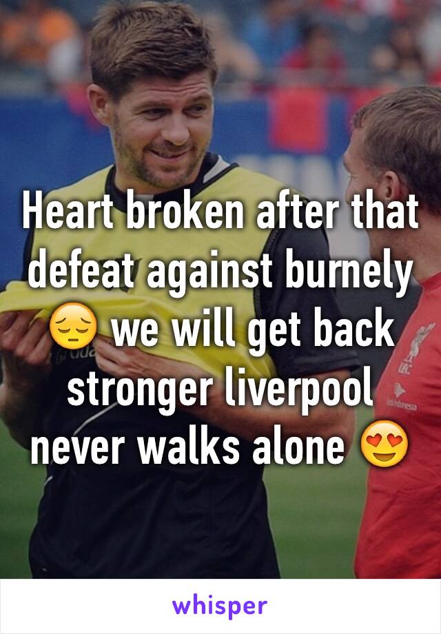 Heart broken after that defeat against burnely 😔 we will get back stronger liverpool never walks alone 😍